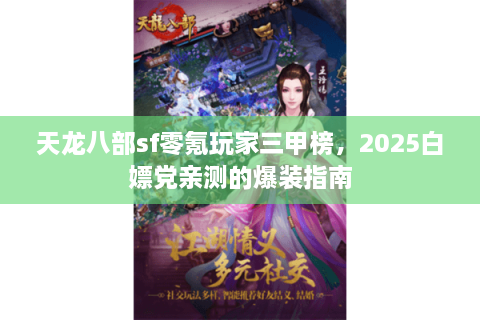 天龙八部sf零氪玩家三甲榜,2025白嫖党亲测的爆装指南 天龙八部sf零氪玩家三甲榜,2025白嫖党亲测的爆装指南