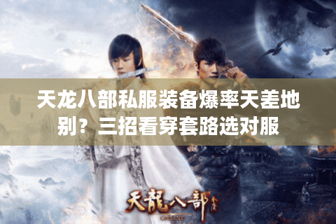 天龙八部私服装备爆率天差地别？三招看穿套路选对服