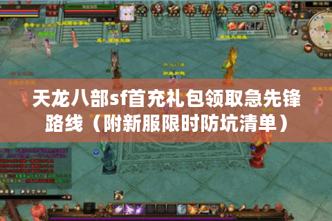 天龙八部sf首充礼包领取急先锋路线（附新服限时防坑清单）