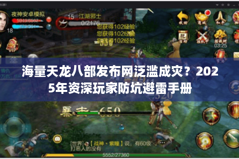 海量天龙八部发布网泛滥成灾？2025年资深玩家防坑避雷手册