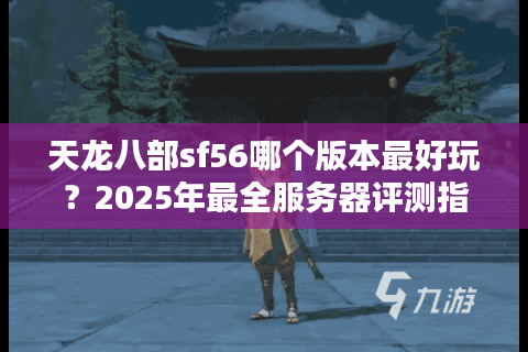 天龙八部sf56哪个版本最好玩？2025年最全服务器评测指南