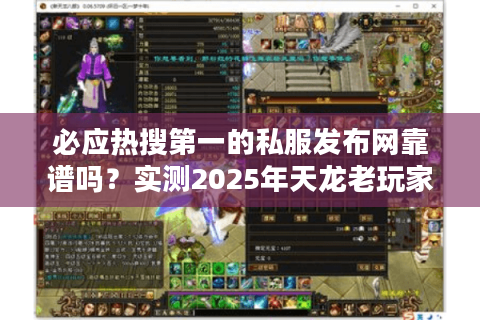 必应热搜第一的私服发布网靠谱吗？实测2025年天龙老玩家避坑指南