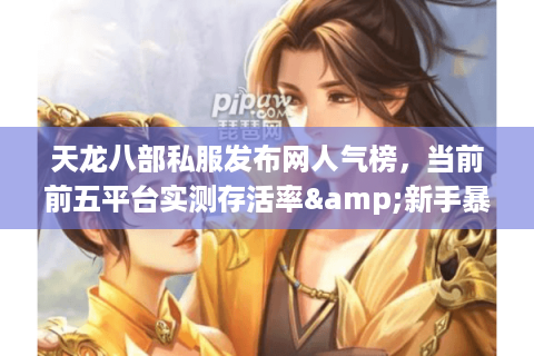 天龙八部私服发布网人气榜，当前前五平台实测存活率&新手暴率对比