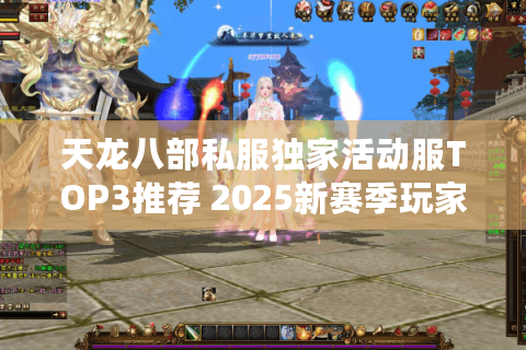 天龙八部私服独家活动服TOP3推荐 2025新赛季玩家必入私服榜单
