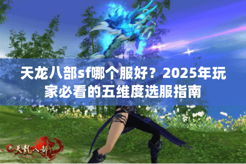 天龙八部sf哪个服好？2025年玩家必看的五维度选服指南