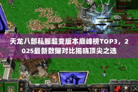 天龙八部私服超变版本巅峰榜TOP3，2025最新数据对比揭晓顶尖之选