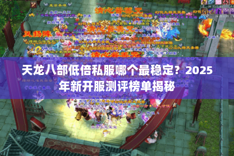 天龙八部低倍私服哪个最稳定？2025年新开服测评榜单揭秘
