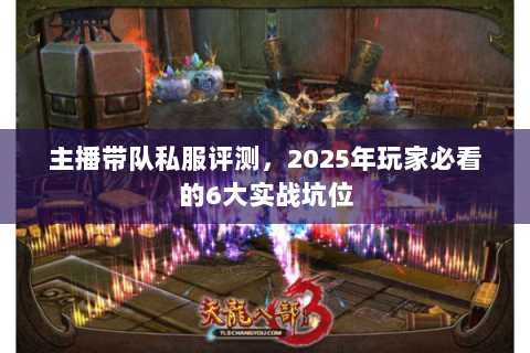 主播带队私服评测，2025年玩家必看的6大实战坑位