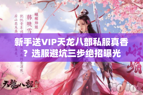 新手送VIP天龙八部私服真香？选服避坑三步绝招曝光
