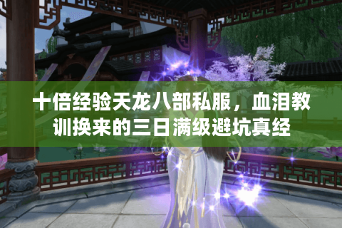 十倍经验天龙八部私服，血泪教训换来的三日满级避坑真经
