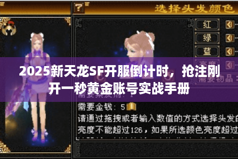 2025新天龙SF开服倒计时，抢注刚开一秒黄金账号实战手册