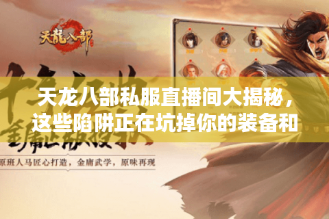 天龙八部私服直播间大揭秘，这些陷阱正在坑掉你的装备和钱包