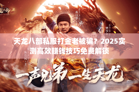 天龙八部私服打金老被骗？2025实测高效赚钱技巧免费解锁