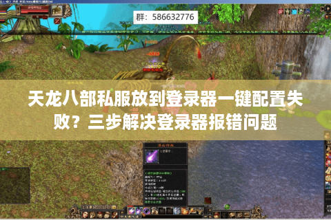 天龙八部私服放到登录器一键配置失败？三步解决登录器报错问题