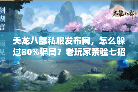 天龙八部私服发布网,怎么躲过80%骗局?老玩家亲验七招拆穿套路 天龙八部私服发布网,怎么躲过80%骗局?老玩家亲验七招拆穿套路