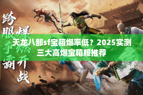 天龙八部sf宝箱爆率低？2025实测三大高爆宝箱服推荐