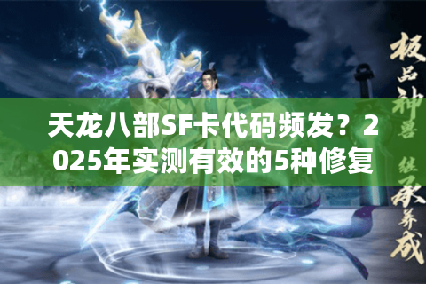 天龙八部SF卡代码频发？2025年实测有效的5种修复方案