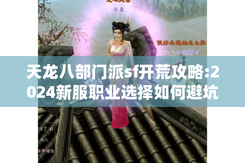 天龙八部门派sf开荒攻略:2024新服职业选择如何避坑?
