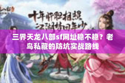 三界天龙八部sf网址稳不稳？老鸟私藏的防坑实战路线