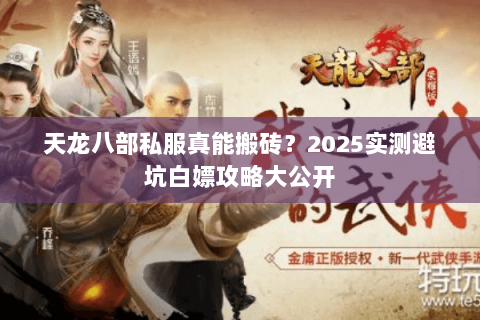 天龙八部私服真能搬砖？2025实测避坑白嫖攻略大公开