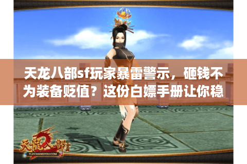 天龙八部sf玩家暴雷警示，砸钱不为装备贬值？这份白嫖手册让你稳坐钓鱼台