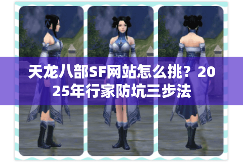 天龙八部SF网站怎么挑?2025年行家防坑三步法 天龙八部SF网站怎么挑?2025年行家防坑三步法