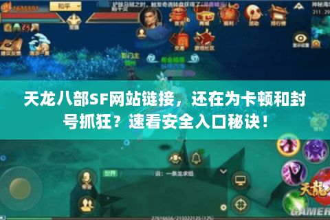 天龙八部SF网站链接，还在为卡顿和封号抓狂？速看安全入口秘诀！