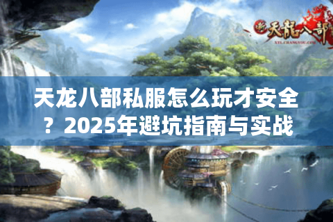 天龙八部私服怎么玩才安全？2025年避坑指南与实战攻略