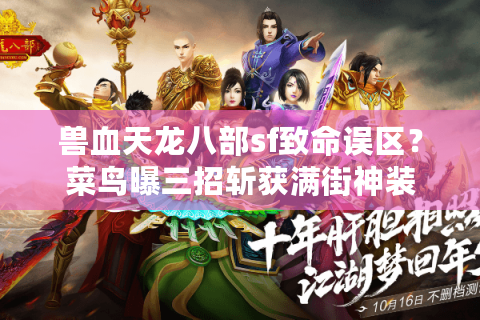 兽血天龙八部sf致命误区？菜鸟曝三招斩获满街神装