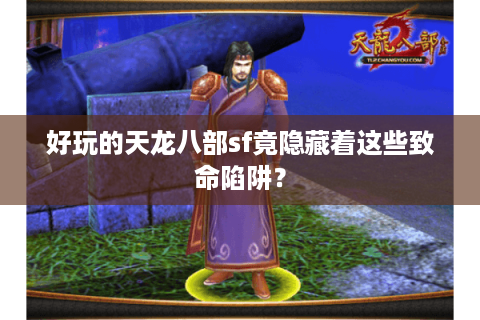 好玩的天龙八部sf竟隐藏着这些致命陷阱？