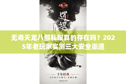 无毒天龙八部私服真的存在吗？2025年老玩家实测三大安全渠道
