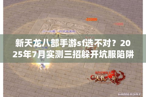 新天龙八部手游sf选不对？2025年7月实测三招躲开坑服陷阱