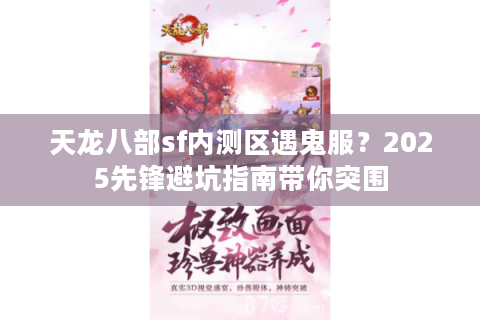 天龙八部sf内测区遇鬼服？2025先锋避坑指南带你突围