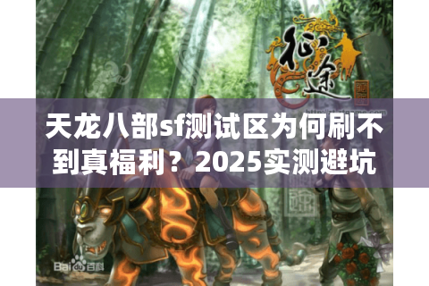 天龙八部sf测试区为何刷不到真福利？2025实测避坑手册