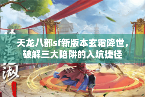 天龙八部sf新版本玄霜降世，破解三大陷阱的入坑捷径