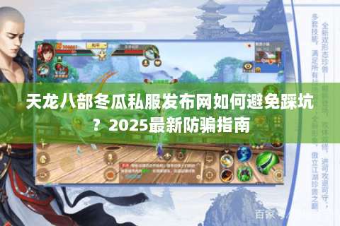天龙八部冬瓜私服发布网如何避免踩坑？2025最新防骗指南