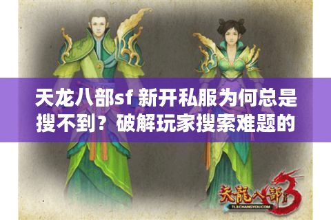 天龙八部sf 新开私服为何总是搜不到？破解玩家搜索难题的速成秘笈