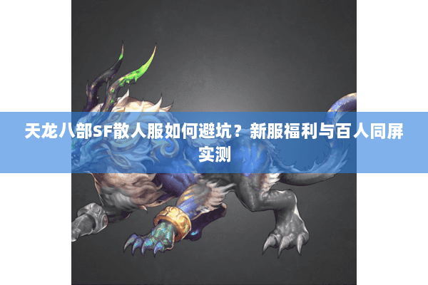 天龙八部SF散人服如何避坑？新服福利与百人同屏实测