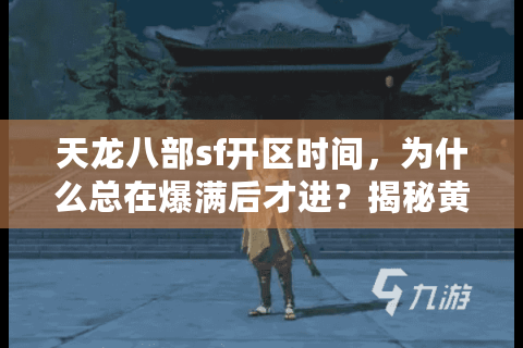 天龙八部sf开区时间，为什么总在爆满后才进？揭秘黄金时机法则