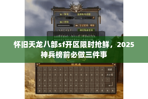 怀旧天龙八部sf开区限时抢鲜，2025神兵榜前必做三件事