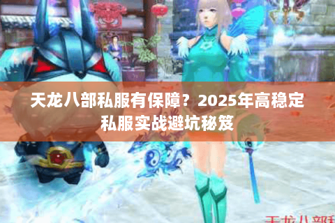 天龙八部私服有保障？2025年高稳定私服实战避坑秘笈
