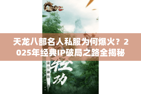 天龙八部名人私服为何爆火？2025年经典IP破局之路全揭秘