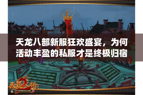 天龙八部新服狂欢盛宴，为何活动丰盈的私服才是终极归宿？