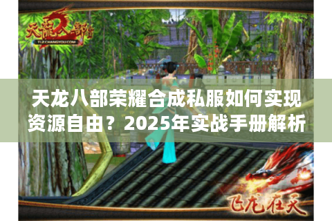 天龙八部荣耀合成私服如何实现资源自由？2025年实战手册解析