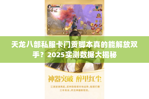 天龙八部私服卡门贡脚本真的能解放双手？2025实测数据大揭秘