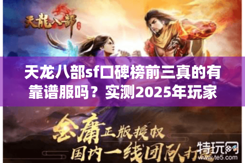 天龙八部sf口碑榜前三真的有靠谱服吗？实测2025年玩家避坑指南