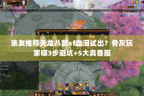 亲友推荐天龙八部sf血泪试出？骨灰玩家曝3步避坑+5大真香服