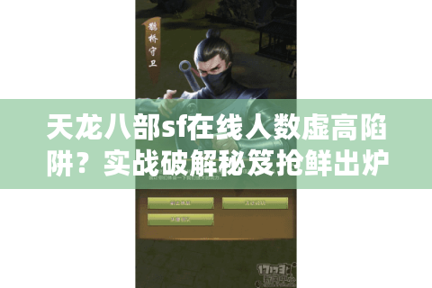 天龙八部sf在线人数虚高陷阱？实战破解秘笈抢鲜出炉