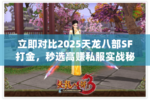 立即对比2025天龙八部SF打金，秒选高赚私服实战秘诀