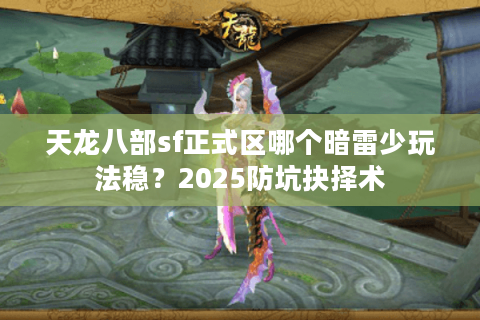天龙八部sf正式区哪个暗雷少玩法稳？2025防坑抉择术